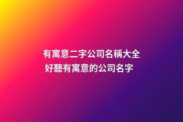 有寓意二字公司名稱大全 好聽有寓意的公司名字-第1張-公司起名-玄機派